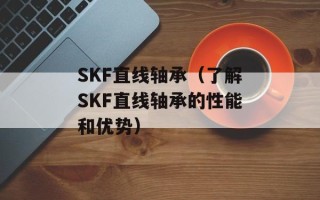 SKF直线轴承（了解SKF直线轴承的性能和优势）