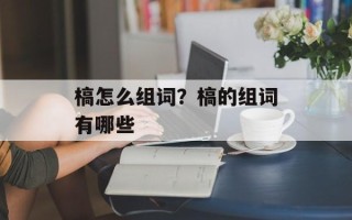 槁怎么组词？槁的组词有哪些