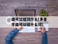 盛可以组词什么(多音字盛可以组什么词)