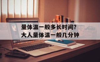 量体温一般多长时间？大人量体温一般几分钟