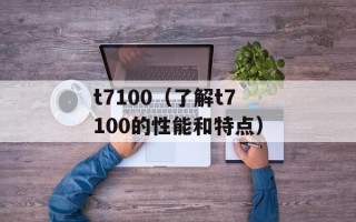 t7100（了解t7100的性能和特点）