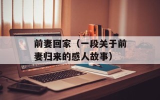 前妻回家（一段关于前妻归来的感人故事）
