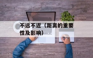 不远不近（距离的重要性及影响）