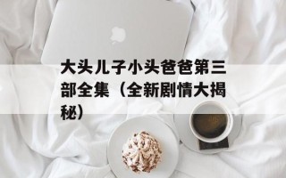 大头儿子小头爸爸第三部全集（全新剧情大揭秘）