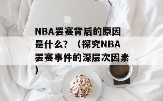 NBA罢赛背后的原因是什么？（探究NBA罢赛事件的深层次因素）