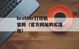 brother打印机官网（官方网站购买指南）