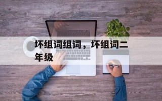 坏组词组词，坏组词二年级