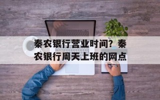 秦农银行营业时间？秦农银行周天上班的网点