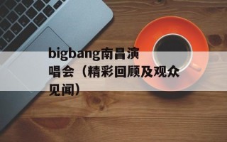 bigbang南昌演唱会（精彩回顾及观众见闻）