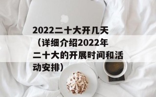 2022二十大开几天（详细介绍2022年二十大的开展时间和活动安排）