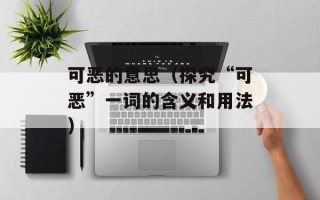 可恶的意思（探究“可恶”一词的含义和用法）