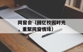 同窗会（回忆校园时光，重聚同窗情缘）
