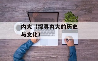 内大（探寻内大的历史与文化）