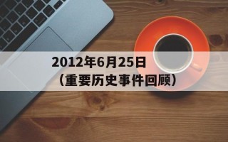 2012年6月25日（重要历史事件回顾）