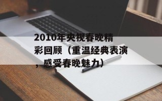2010年央视春晚精彩回顾（重温经典表演，感受春晚魅力）