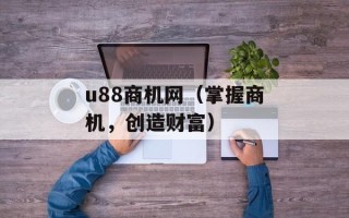 u88商机网（掌握商机，创造财富）
