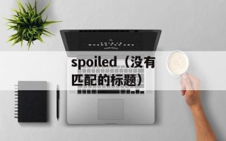 spoiled（没有匹配的标题）