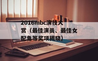 2016mbc演技大赏（最佳演员、最佳女配角等奖项揭晓）