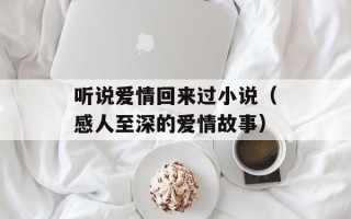 听说爱情回来过小说（感人至深的爱情故事）