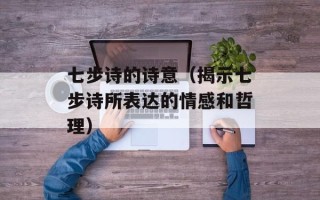 七步诗的诗意（揭示七步诗所表达的情感和哲理）