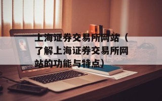 上海证券交易所网站（了解上海证券交易所网站的功能与特点）