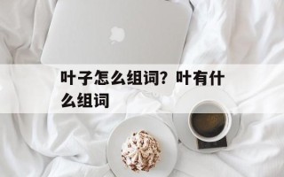 叶子怎么组词？叶有什么组词