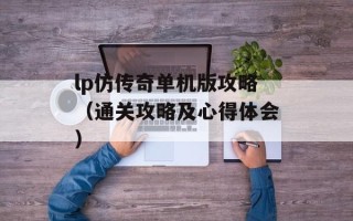 lp仿传奇单机版攻略（通关攻略及心得体会）