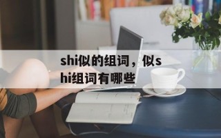 shi似的组词，似shi组词有哪些