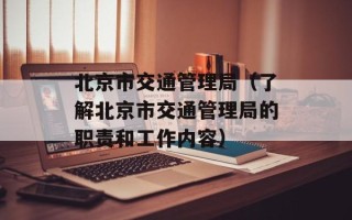 北京市交通管理局（了解北京市交通管理局的职责和工作内容）