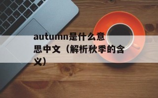 autumn是什么意思中文（解析秋季的含义）