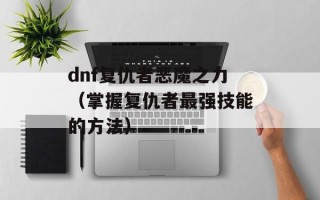 dnf复仇者恶魔之力（掌握复仇者最强技能的方法）