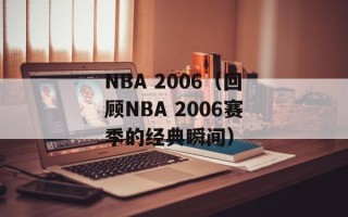 NBA 2006（回顾NBA 2006赛季的经典瞬间）