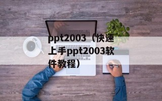 ppt2003（快速上手ppt2003软件教程）