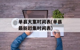 单县大集时间表(单县最新赶集时间表)