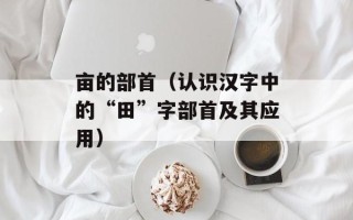 亩的部首（认识汉字中的“田”字部首及其应用）