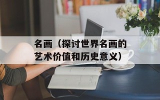 名画（探讨世界名画的艺术价值和历史意义）