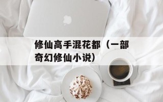 修仙高手混花都（一部奇幻修仙小说）