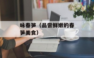 咏春笋（品尝鲜嫩的春笋美食）