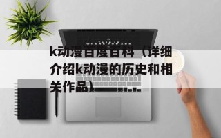 k动漫百度百科（详细介绍k动漫的历史和相关作品）