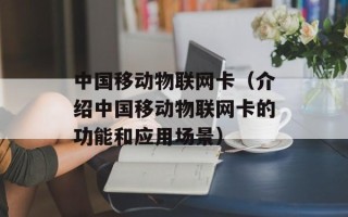 中国移动物联网卡（介绍中国移动物联网卡的功能和应用场景）