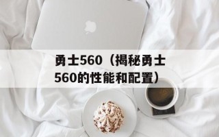 勇士560（揭秘勇士560的性能和配置）