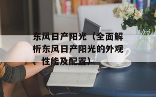 东风日产阳光（全面解析东风日产阳光的外观、性能及配置）