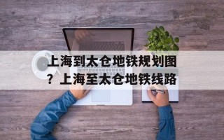 上海到太仓地铁规划图？上海至太仓地铁线路