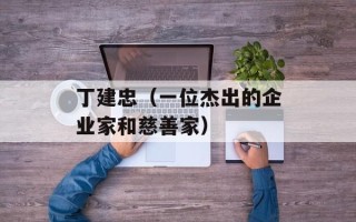 丁建忠（一位杰出的企业家和慈善家）