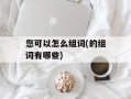 您可以怎么组词(的组词有哪些)