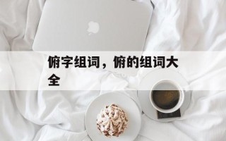 俯字组词，俯的组词大全