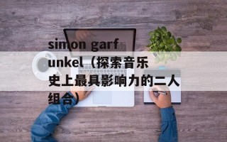 simon garfunkel（探索音乐史上最具影响力的二人组合）
