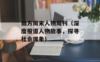 南方周末人物周刊（深度报道人物故事，探寻社会现象）