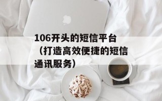 106开头的短信平台（打造高效便捷的短信通讯服务）