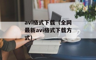 avi格式下载（全网最新avi格式下载方式）